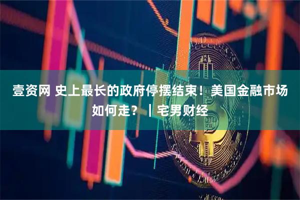 壹资网 史上最长的政府停摆结束！美国金融市场如何走？｜宅男财经