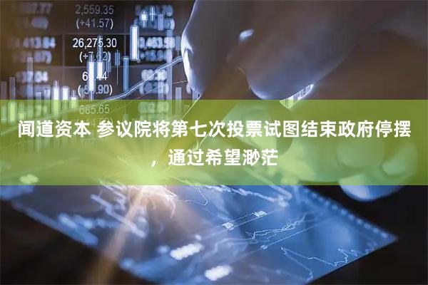 闻道资本 参议院将第七次投票试图结束政府停摆，通过希望渺茫