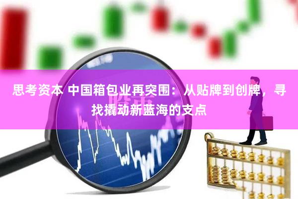 思考资本 中国箱包业再突围：从贴牌到创牌，寻找撬动新蓝海的支点