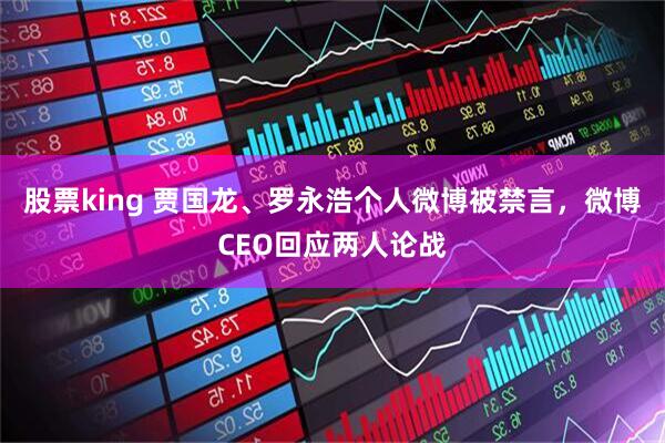 股票king 贾国龙、罗永浩个人微博被禁言，微博CEO回应两人论战