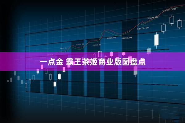一点金 霸王茶姬商业版图盘点