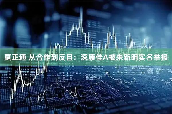 赢正通 从合作到反目：深康佳A被朱新明实名举报