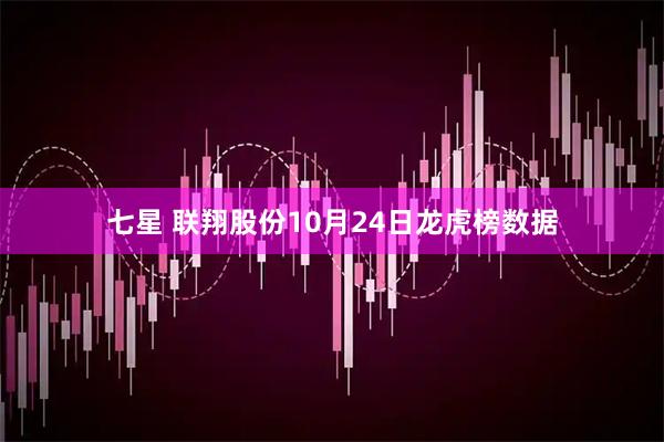七星 联翔股份10月24日龙虎榜数据